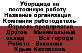 Уборщица на постоянную работу › Название организации ­ Компания-работодатель › Отрасль предприятия ­ Другое › Минимальный оклад ­ 1 - Все города Работа » Вакансии   . Крым,Каховское